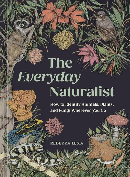 The Everyday Naturalist: How to Identify Animals, Plants, and Fungi Wherever You Go cover image