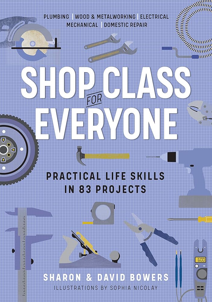 Shop Class for Everyone: Practical Life Skills in 83 Projects: Plumbing · Wood & Metalwork · Electrical · Mechanical · Domestic Repair cover image