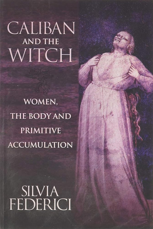 Caliban and the Witch: Women, the Body and Primitive Accumulation cover image