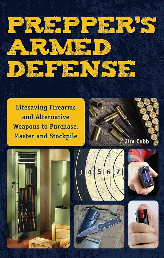 Prepper's Armed Defense: Lifesaving Firearms and Alternative Weapons to Purchase, Master and Stockpile cover image